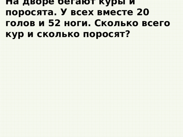 На дворе бегают куры и поросята. У всех вместе 20 голов и 52 ноги. Сколько всего кур и сколько поросят? 