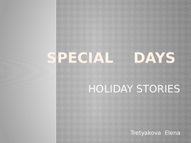 SPECIAL DAYS HOLIDAY STORIES Tretyakova Elena 