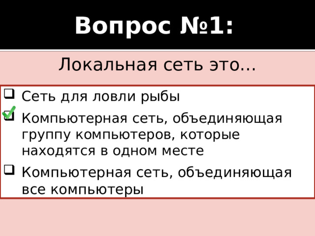 Вопрос №1: Локальная сеть это... Сеть для ловли рыбы Компьютерная сеть, объединяющая группу компьютеров, которые находятся в одном месте Компьютерная сеть, объединяющая все компьютеры  