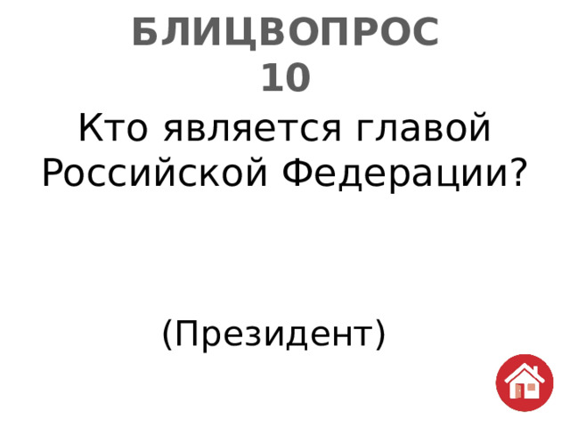 БЛИЦВОПРОС  10 Кто является главой Российской Федерации? (Президент) 