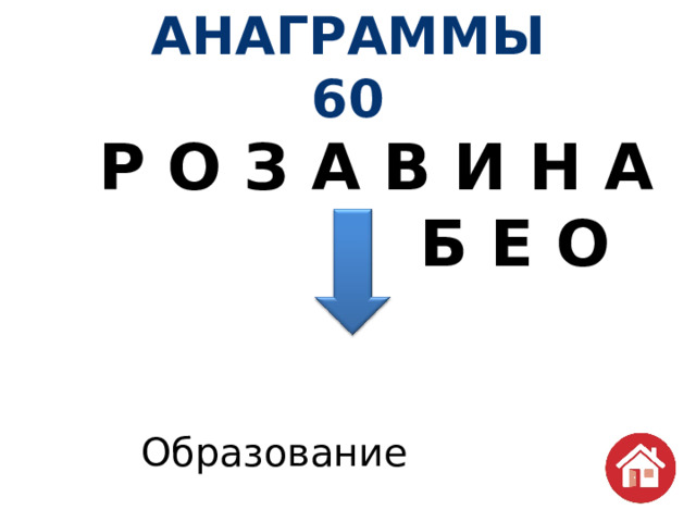 АНАГРАММЫ  60 Р О З А В И Н А Б Е О   Образование                         