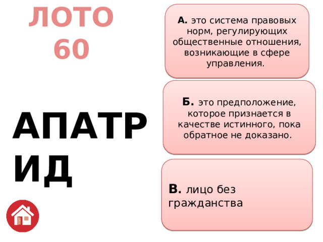 А. это система правовых норм, регулирующих общественные отношения, возникающие в сфере управления.  ЛОТО  60   АПАТРИД Б. это предположение, которое признается в качестве истинного, пока обратное не доказано.  В . лицо без гражданства 