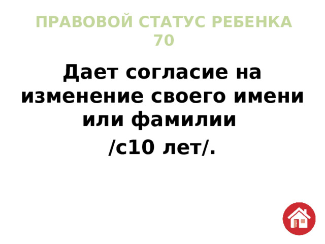 ПРАВОВОЙ СТАТУС РЕБЕНКА  70 Дает согласие на изменение своего имени или фамилии /с10 лет/. 