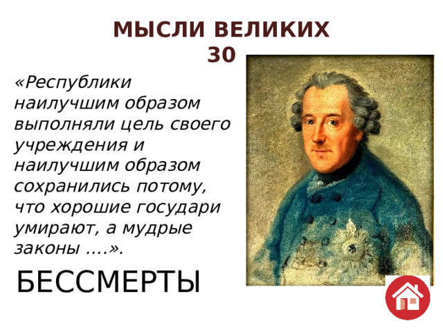 МЫСЛИ ВЕЛИКИХ  30 «Республики наилучшим образом выполняли цель своего учреждения и наилучшим образом сохранились потому, что хорошие государи умирают, а мудрые законы ….». БЕССМЕРТЫ 