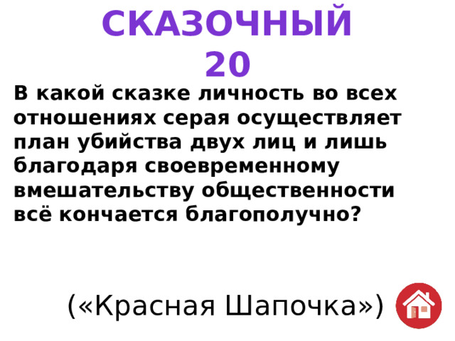 СКАЗОЧНЫЙ  20 В какой сказке личность во всех отношениях серая осуществляет план убийства двух лиц и лишь благодаря своевременному вмешательству общественности всё кончается благополучно? («Красная Шапочка») 