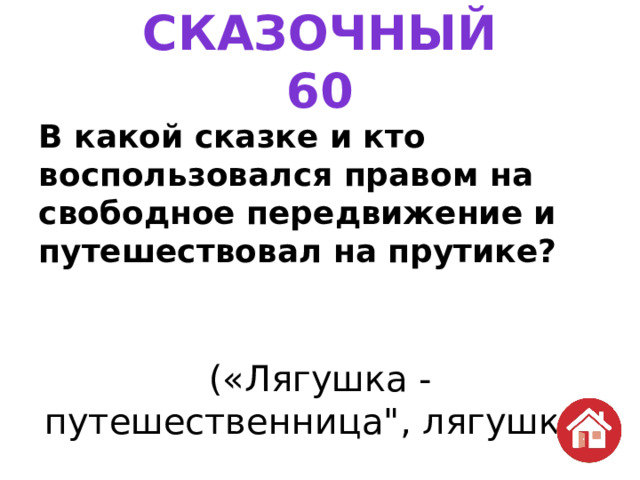 СКАЗОЧНЫЙ  60 В какой сказке и кто воспользовался правом на свободное передвижение и путешествовал на прутике? («Лягушка - путешественница