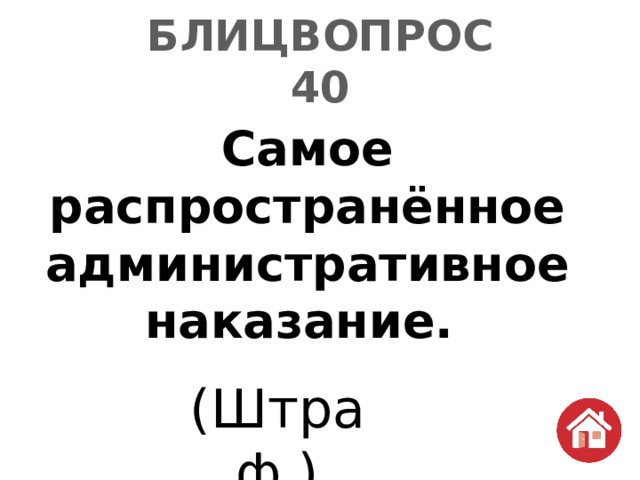 БЛИЦВОПРОС  40 Самое распространённое административное наказание. (Штраф.) 