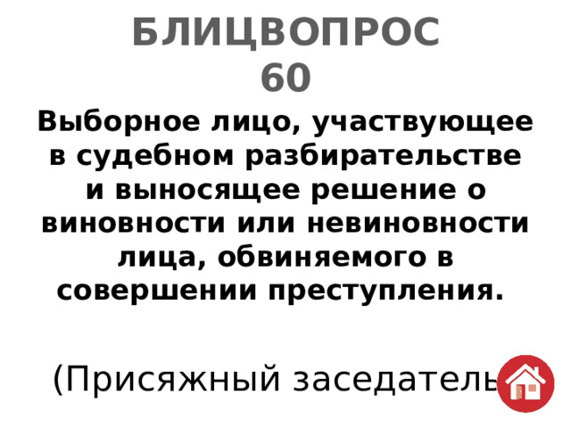 БЛИЦВОПРОС  60 Выборное лицо, участвующее в судебном разбирательстве и выносящее решение о виновности или невиновности лица, обвиняемого в совершении преступления. (Присяжный заседатель) 