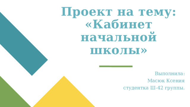 Проект на тему: «Кабинет начальной школы» Выполнила: Масюк Ксения студентка Ш-42 группы. 1 