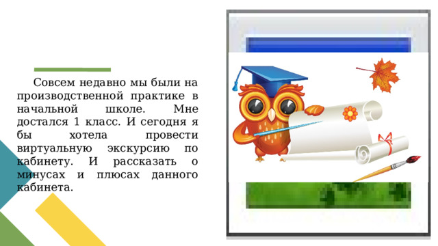 Вставка рисунка Совсем недавно мы были на производственной практике в начальной школе. Мне достался 1 класс. И сегодня я бы хотела провести виртуальную экскурсию по кабинету. И рассказать о минусах и плюсах данного кабинета. 1 