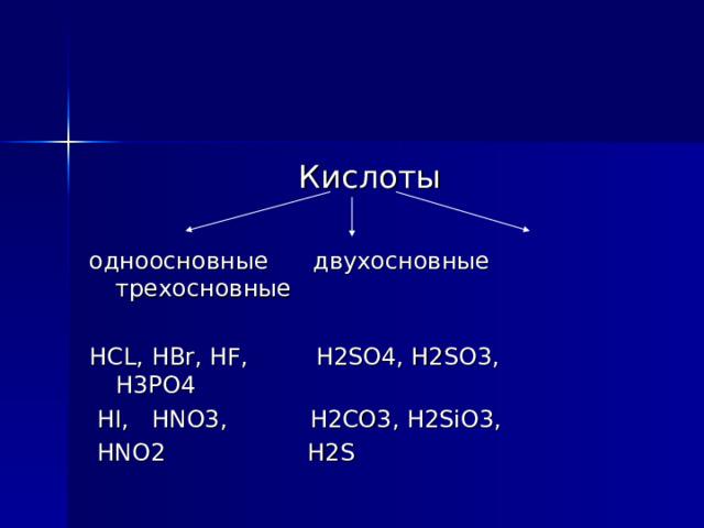   Кислоты одноосновные двухосновные трехосновные HCL, HBr, HF, H2SO4, H2SO3, H3PO4  HI, HNO3, H2CO3, H2SiO3,  HNO2 H2S 