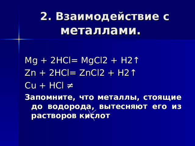  2 . Взаимодействие с металлами. Mg + 2HCl= MgCl2 + H2↑ Zn + 2HCl= ZnCl2 + H2↑ Cu + HCl ≠ Запомните, что металлы, стоящие до водорода, вытесняют его из растворов кислот  