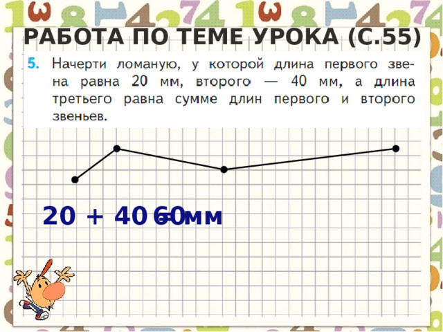Работа по теме урока (с.55) 20 + 40 = 60 мм 