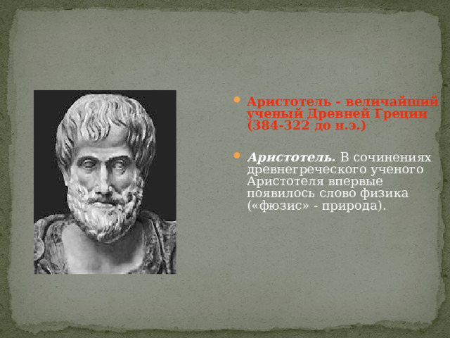  Аристотель - величайший ученый Древней Греции  (384-322 до н.э.)  Аристотель. В сочинениях древнегреческого ученого Аристотеля впервые появилось слово физика («фюзис» - природа). 