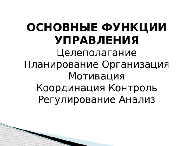 ОСНОВНЫЕ ФУНКЦИИ УПРАВЛЕНИЯ Целеполагание Планирование Организация Мотивация Координация Контроль Регулирование Анализ 