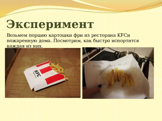 Эксперимент Возьмем порцию картошки фри из ресторана KFCи пожаренную дома. Посмотрим, как быстро испортится каждая из них. 