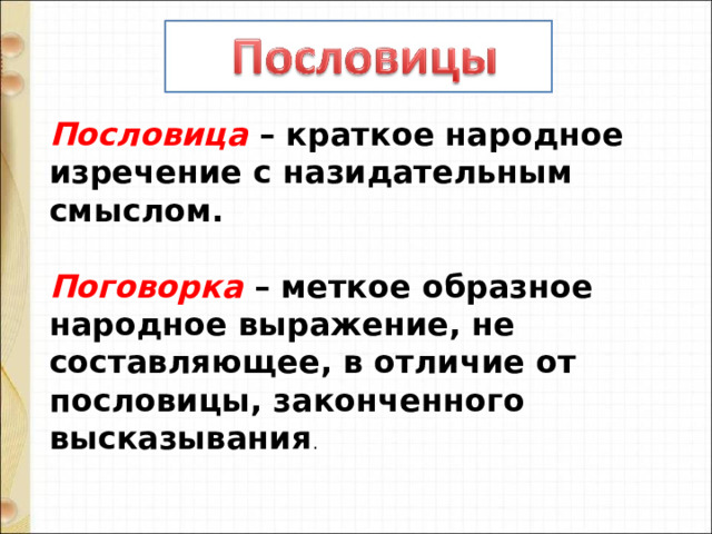 Пословица – краткое народное изречение с назидательным смыслом.   Поговорка – меткое образное народное выражение, не составляющее, в отличие от пословицы, законченного высказывания . 