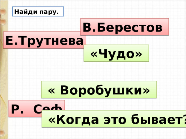 Найди пару. В.Берестов Е.Трутнева  «Чудо»  « Воробушки» Р. Сеф  «Когда это бывает?» 