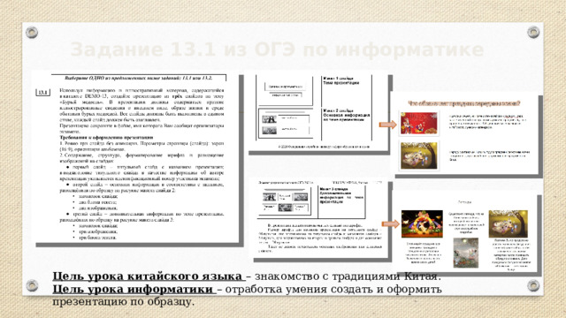 Задание 13.1 из ОГЭ по информатике Цель урока китайского языка – знакомство с традициями Китая. Цель урока информатики – отработка умения создать и оформить презентацию по образцу. 