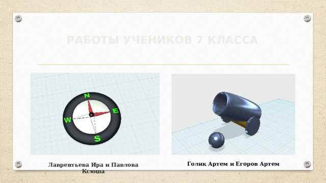 РАБОТЫ УЧЕНИКОВ 7 КЛАССА Голик Артем и Егоров Артем Лаврентьева Ира и Павлова Ксюша 
