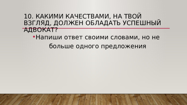 10. Какими качествами, на твой взгляд, должен обладать успешный адвокат? Напиши ответ своими словами, но не больше одного предложения 