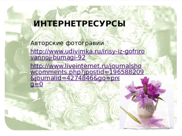 интернетресурсы Авторские фотогравии http://www.udivimka.ru/irisy-iz-gofrirovannoj-bumagi-92 http://www.liveinternet.ru/journalshowcomments.php?jpostid=196588209&journalid=4274846&go=prev&categ=0 