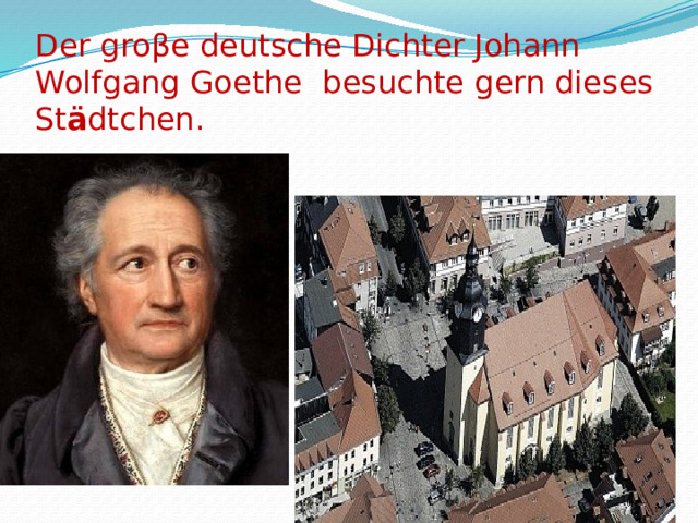 Der groβe deutsche Dichter Johann Wolfgang Goethe besuchte gern dieses St ӓ dtchen. 