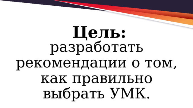 Цель: разработать рекомендации о том, как правильно выбрать УМК. 