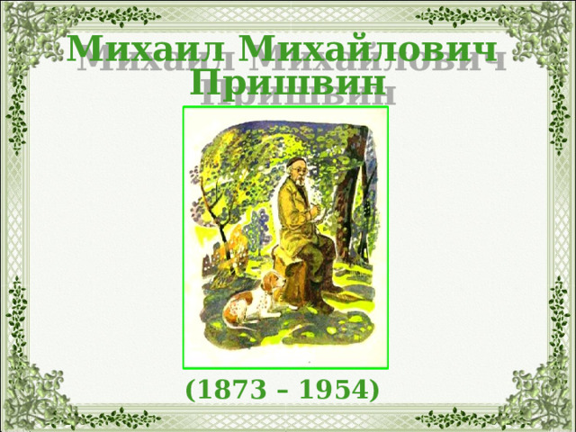 Михаил Михайлович  Пришвин (1873 – 1954) 