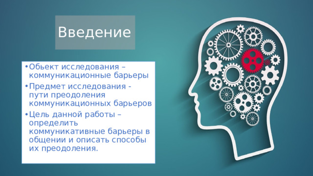 Введение Обьект исследования –коммуникационные барьеры Предмет исследования - пути преодоления коммуникационных барьеров Цель данной работы – определить коммуникативные барьеры в общении и описать способы их преодоления. 