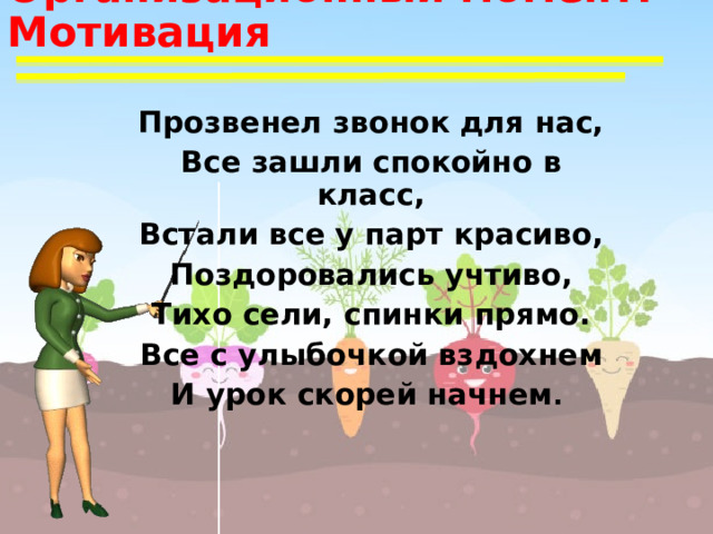 Организационный момент. Мотивация Прозвенел звонок для нас, Все зашли спокойно в класс, Встали все у парт красиво, Поздоровались учтиво, Тихо сели, спинки прямо. Все с улыбочкой вздохнем И урок скорей начнем . 