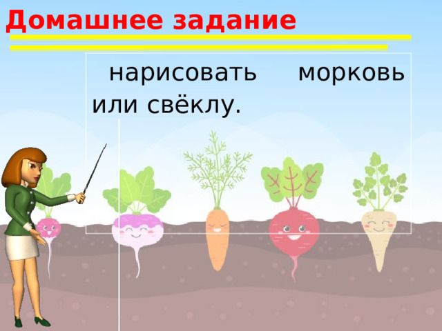 Домашнее задание нарисовать морковь или свёклу. 