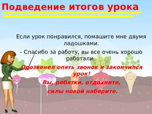 Подведение итогов урока Если урок понравился, помашите мне двумя ладошками. - Спасибо за работу, вы все очень хорошо работали. Прозвенел опять звонок и закончился урок! Вы, ребятки, отдохните,  силы новой наберите. 