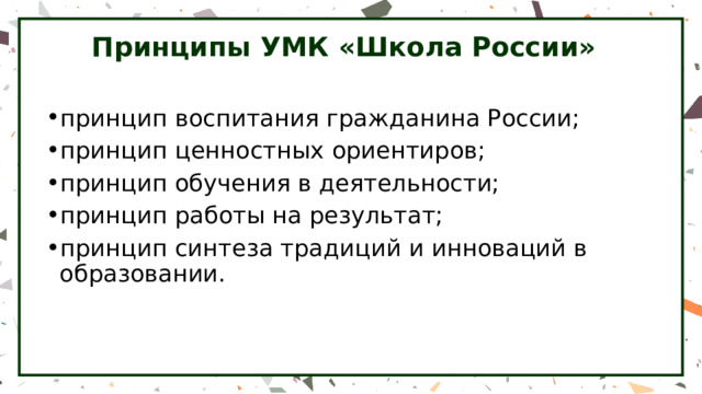 Принципы УМК «Школа России» принцип воспитания гражданина России; принцип ценностных ориентиров; принцип обучения в деятельности; принцип работы на результат; принцип синтеза традиций и инноваций в образовании. 