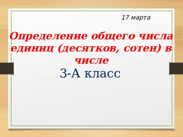 17 марта Определение общего числа единиц (десятков, сотен) в числе 3-А класс 