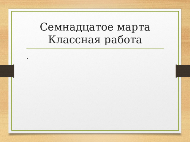 Семнадцатое марта  Классная работа . 