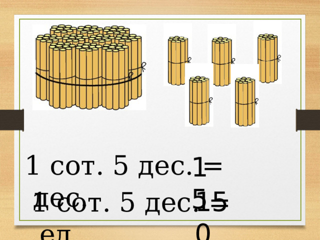 1 сот. 5 дес. = дес. 15 150 1 сот. 5 дес. = ед. 