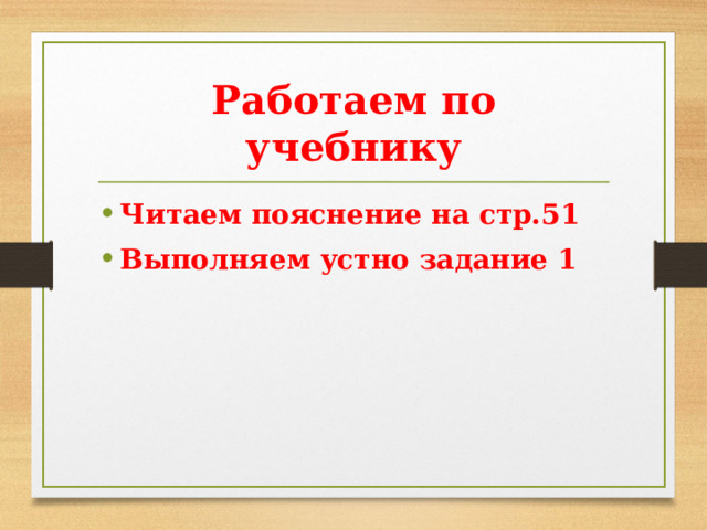 Работаем по учебнику Читаем пояснение на стр.51 Выполняем устно задание 1 