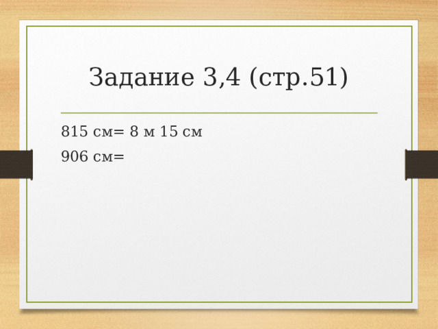 Задание 3,4 (стр.51) 815 см= 8 м 15 см 906 см= 