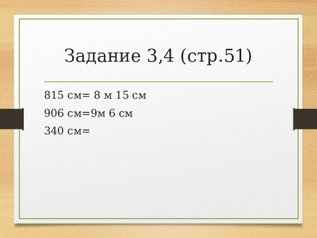 Задание 3,4 (стр.51) 815 см= 8 м 15 см 906 см=9м 6 см 340 см= 