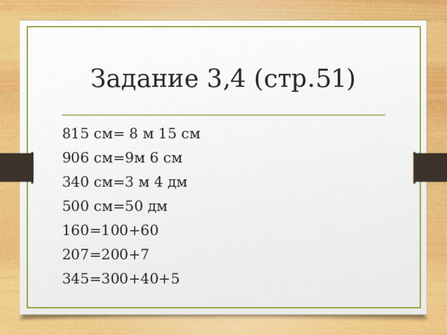 Задание 3,4 (стр.51) 815 см= 8 м 15 см 906 см=9м 6 см 340 см=3 м 4 дм 500 см=50 дм 160=100+60 207=200+7 345=300+40+5 