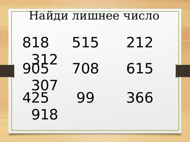 Найди лишнее число 818 515 212 312 905 708 615 307 425 99 366 918 