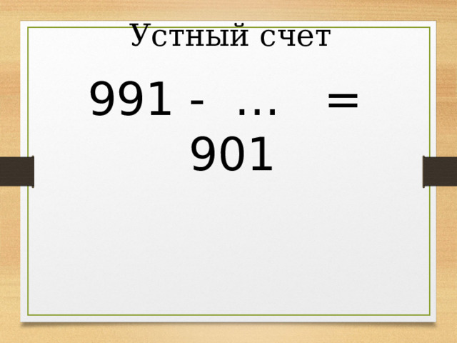Устный счет 991 - … = 901 