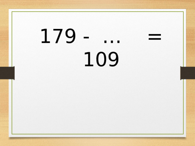 179 - … = 109 