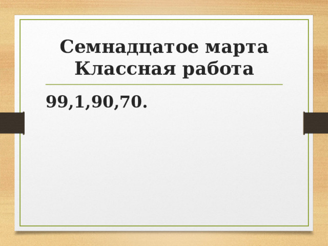 Семнадцатое марта  Классная работа 99,1,90,70. 