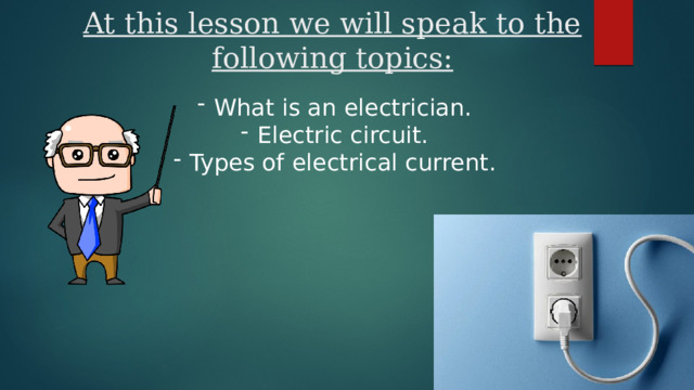 At this lesson we will speak to the following topics: What is an electrician. Electric circuit. Types of electrical current. 