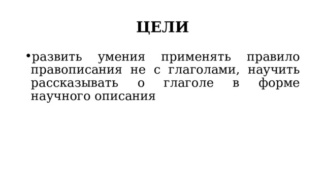 ЦЕЛИ развить умения применять правило правописания не с глаголами, научить рассказывать о глаголе в форме научного описания 