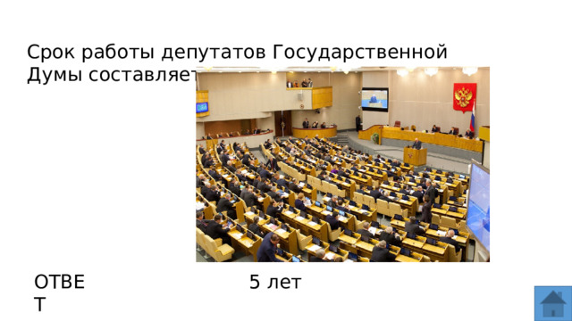 Срок работы депутатов Государственной Думы составляет… ОТВЕТ 5 лет  
