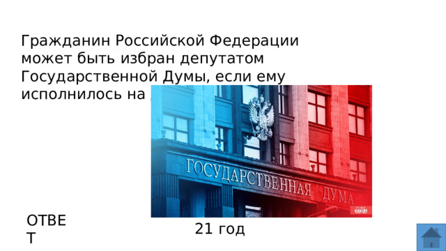 Гражданин Российской Федерации может быть избран депутатом Государственной Думы, если ему исполнилось на день голосования … ОТВЕТ 21 год  