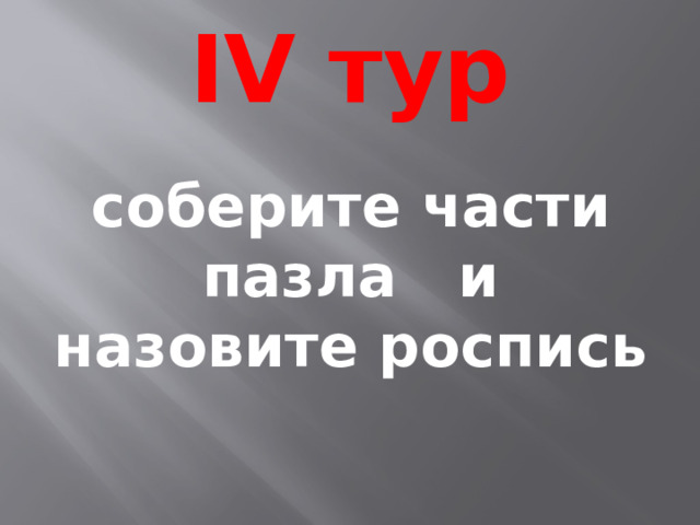 IV тур соберите части пазла и назовите роспись 